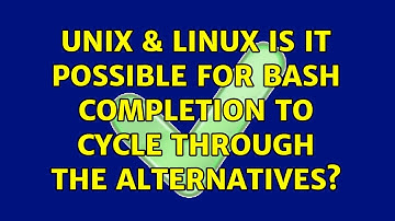 Unix & Linux: Is it possible for bash completion to cycle through the alternatives? (2 Solutions!!)