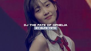 DJ THE FATE OF OPHELIA BY ELPE YETE VIRAL TIKTOK MENGKANEE!!