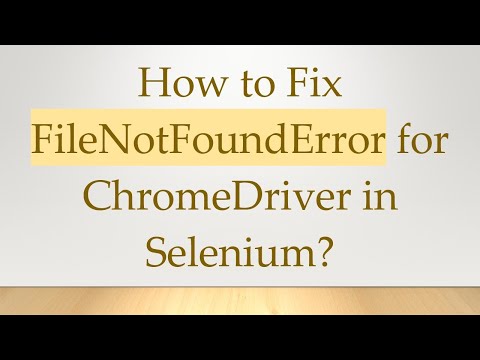 How to Fix FileNotFoundError for ChromeDriver in Selenium?