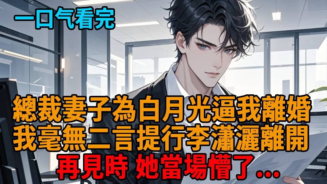 總裁妻子白月光歸國後，我毫無二言簽下離婚協議，當場提行李瀟灑離開，再見我時，她當場懵了！