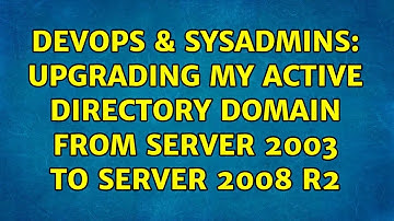 DevOps & SysAdmins: Upgrading my Active Directory domain from Server 2003 to Server 2008 R2