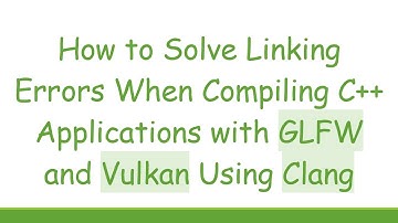 How to Solve Linking Errors When Compiling C++ Applications with GLFW and Vulkan Using Clang