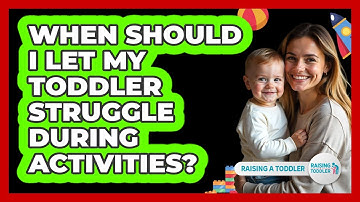 When Should I Let My Toddler Struggle During Activities? - Raising A Toddler