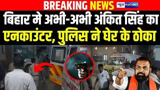 Bihar मे अभी-अभी Ankit Singh का एनका/उंटर, पुलिस ने घेर के ठो/का | Bihar News | News4Nation