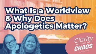 What is a Worldview, and Why Does Apologetics Matter?