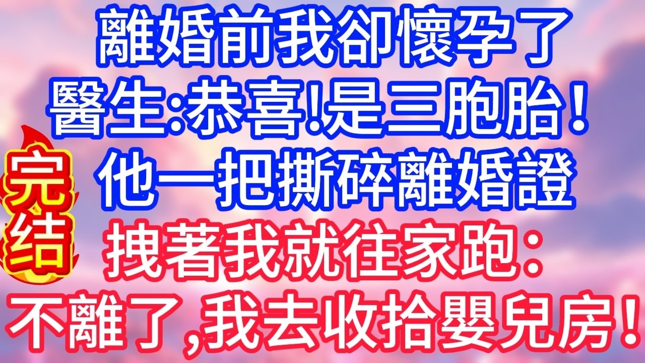 【情感故事】離婚前我卻懷孕了，醫生：「恭喜！是三胞胎！」他一把撕碎離婚證，拽著我就往家跑：「不離了，我去收拾嬰兒房！」#故事 #人生哲理
