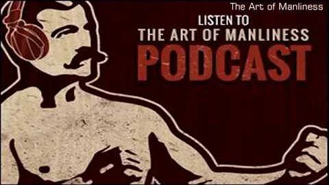 The Art of Manliness Episode 5: The Cultral Histor...