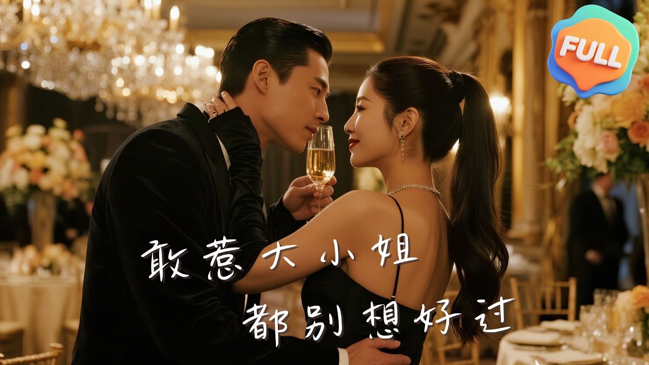 【Multi | FULL】敢惹大小姐，都別想好過｜牛湘鷺｜龔小鈞｜大小姐宋畫傾聯姻死對頭江司硯，復仇渣爹與私生女，終獲真愛...