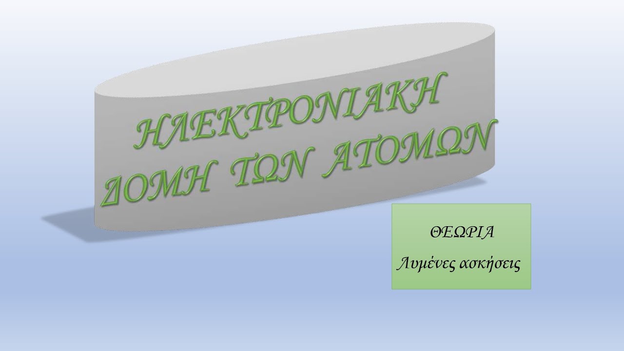 ΗΛΕΚΤΡΟΝΙΑΚΗ ΔΟΜΗ ΤΩΝ ΑΤΟΜΩΝ Α΄ ΛΥΚΕΙΟΥ - ΘΕΩΡΙΑ - ΛΥΜΕΝΕΣ ΑΣΚΗΣΕΙΣ
