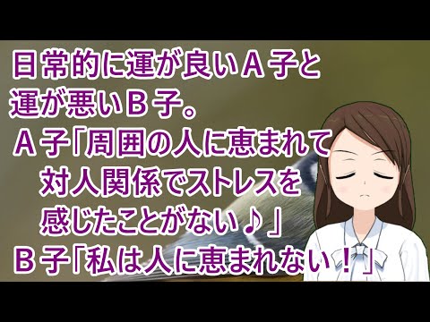日常的に運が良いＡ子と運が悪いＢ子。Ａ子「周囲の人に恵まれて対人関係でストレスを感じたことがない♪」Ｂ子「私は人に恵まれない！」【修羅場】