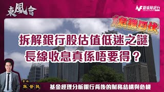 基金經理拆解銀行風險|銀行股當收息究竟危機在哪裡？結構銀行股背後財務結構與真相 了解銀行股估值為何長期低迷 幫你搵出美國最差的銀行有邊D！|東風會 朱晉民