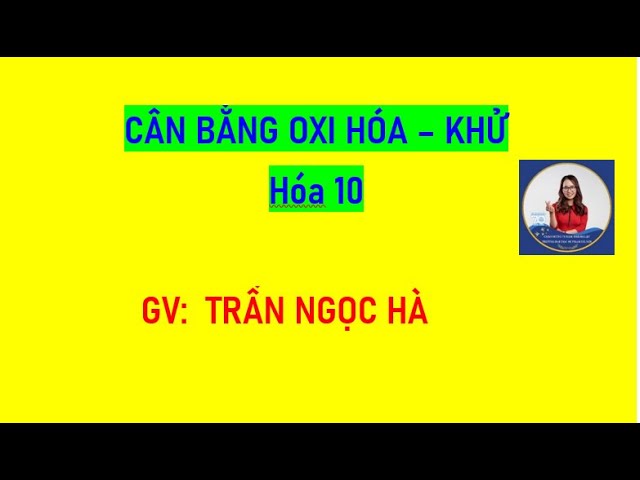 CÂN BẰNG PHƯƠNG TRÌNH OXI HÓA KHỬ BUỔI 4.3 - HÓA 10