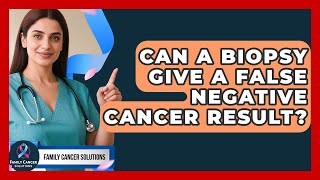 Can A Biopsy Give A False Negative Cancer Result? - Family Cancer Solutions