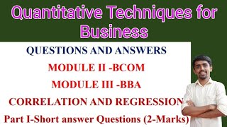 CORRELATION AND REGRESSION, QUESTIONS AND ANSWERS Part I MODULE II -BCOM MODULE III -BBA -QT