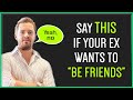 If Your Ex Wants To Be Friends, Say THIS...