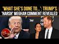Trump's Savage PRIVATE CHAT About Meghan EXPOSED: Harry, William And Kate Dragged In | WATCH