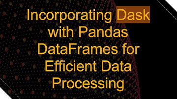Incorporating Dask with Pandas DataFrames for Efficient Data Processing