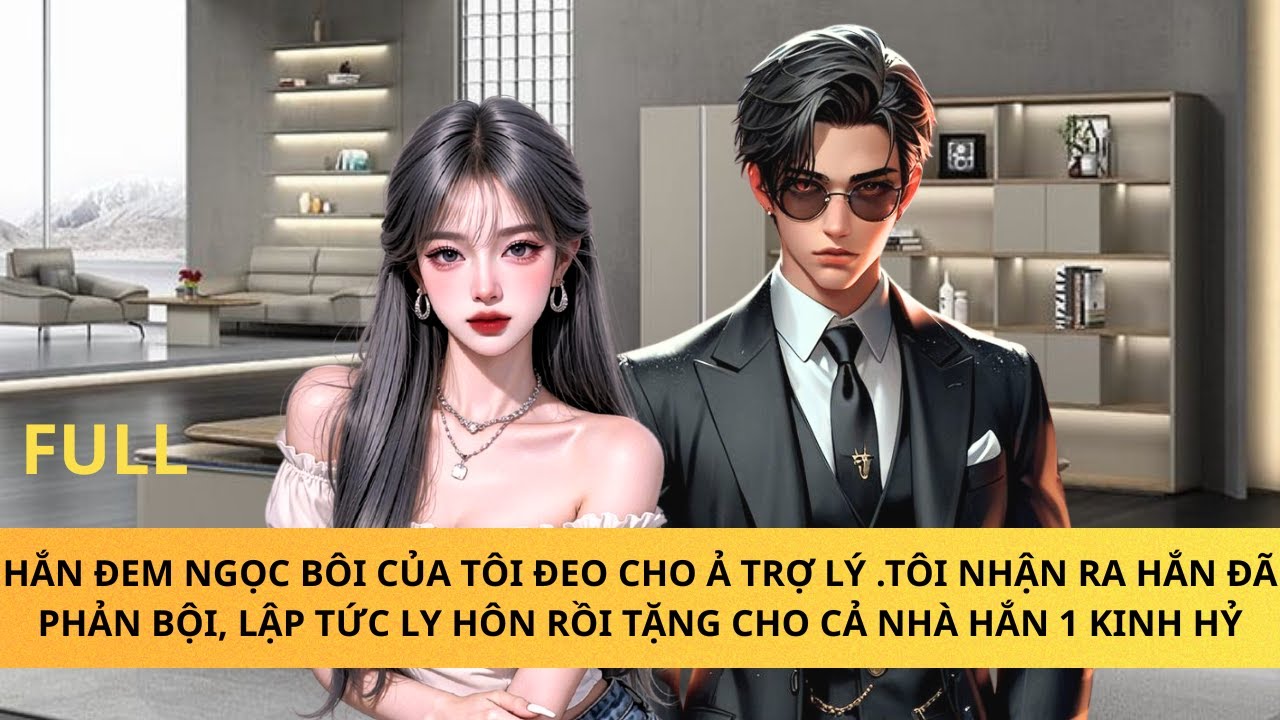 CHỒNG PHẢN BỘI TÔI LY HÔN RỒI TẶNG CHO HẮN 1 KINH HỶ