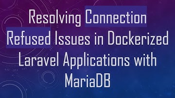 Resolving Connection Refused Issues in Dockerized Laravel Applications with MariaDB