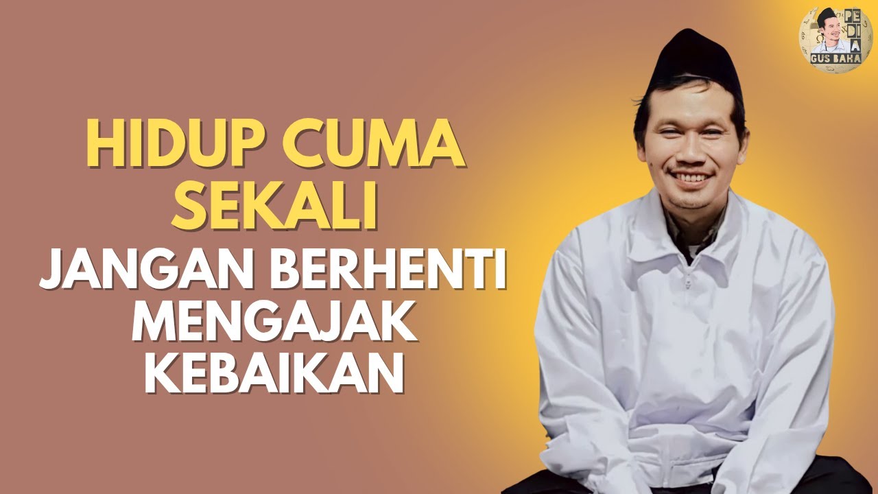 GUS BAHA: HIDUP CUMA SEKALI JANGAN BERHENTI MENGAJAK KEBAIKAN