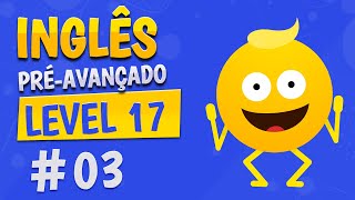 NÍVEL 17 - AULA 3 - INGLÊS PRÉ-AVANÇADO