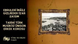 Ebruleri İmâile Gizli Eder İş'ar - Eyubi Bekir Ağa Tarihi Türk Musikisi Ünison Erkek Korosu