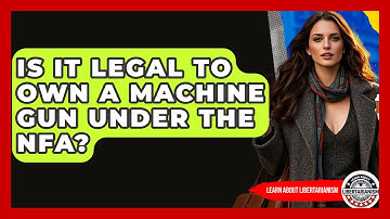 Is It Legal To Own A Machine Gun Under The NFA? - Learn About Libertarianism