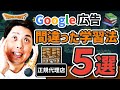 【Google広告】初心者がやってはいけない学習方法5選