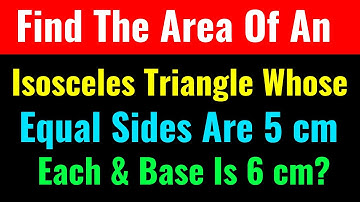 Find The Area Of An Isosceles Triangle Whose Equal Sides Are 5 cm Each & Base Is 6 cm?-Class Series