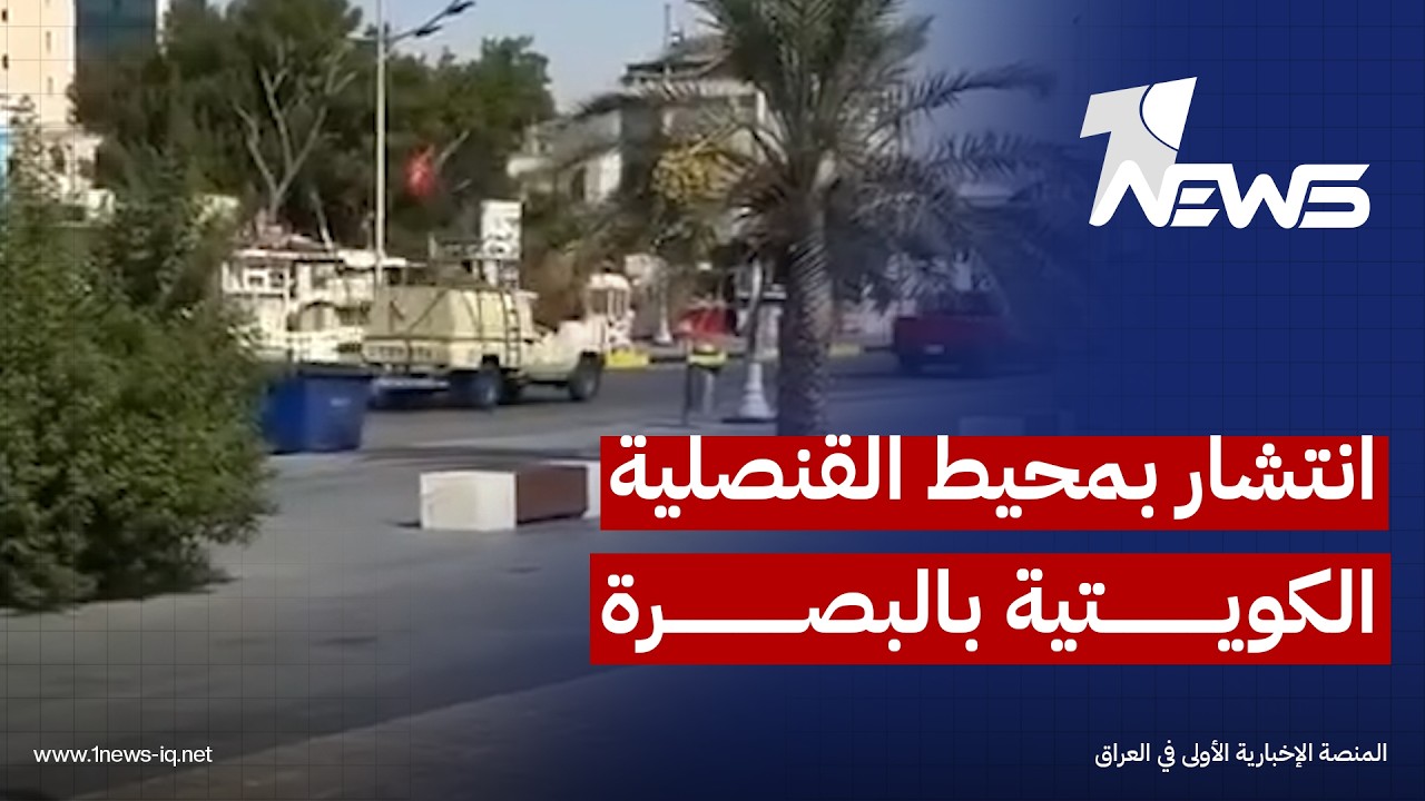 فيديو.. انتشار أمني مكثف في محيط القنصلية الكويتية بالبصرة بعد حادثة الصيادين العراقيين