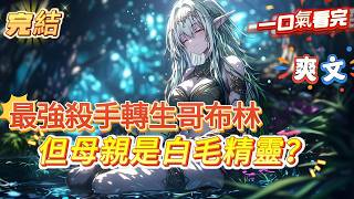 【完結】【轉生哥布林，但母親是白毛精靈？】哥布林不僅相貌醜陋，還極其的貪婪好色，就算是奧特之母來了，也得捂著屁股走，可身為頂級殺手的你，卻在死後轉生成了一只哥布林的幼崽，而生下你的是一個美麗的白發精靈