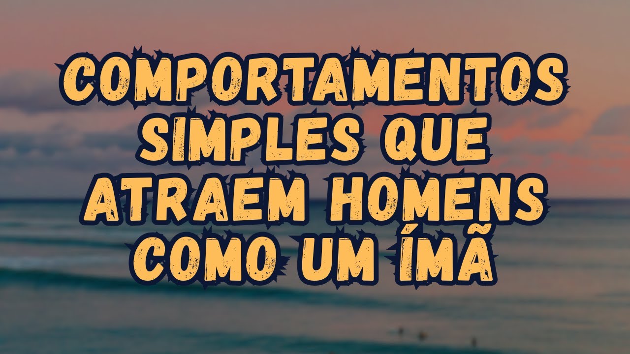 10 Comportamentos Irresistíveis Que Atraem Homens Como Um Ímã