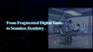 From Fragmented Digital Tools to Seamless Dentistry