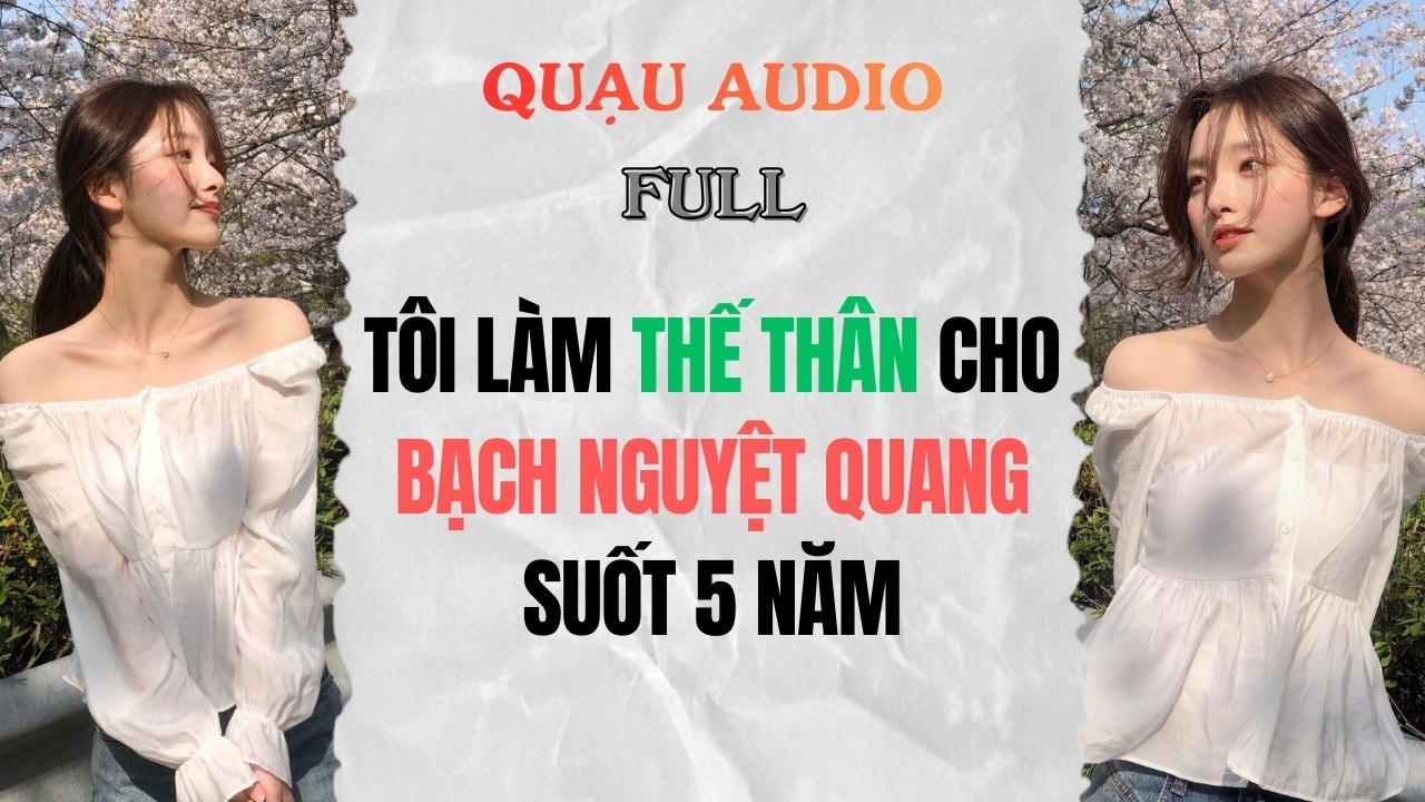 Full Audio | Tôi Làm Thế Thân Cho Bạch Nguyệt Quang Suốt 5 Năm | Quạu Audio #audio