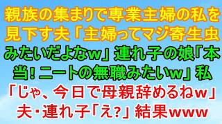 親族一同の集まりで専業主婦の私を馬鹿にする夫「主婦って寄生虫みたいだよなw」連れ子の娘「本当～！ニートの無職みたいw」→私「じゃ今日で母親辞めるね」夫・連れ子「え？」→結果ww
