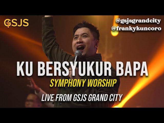 Ku Bersyukur Bapa - Symphony Worship by Franky Kuncoro & Gsjs Worship (Gsjs Grand City Surabaya) class=