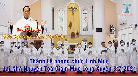 Bài Huấn Dụ ĐGM Giuse Trần Văn Toản,Thánh Lễ Phong Chức Linh Mục 3/7/2021 GP Long Xuyên