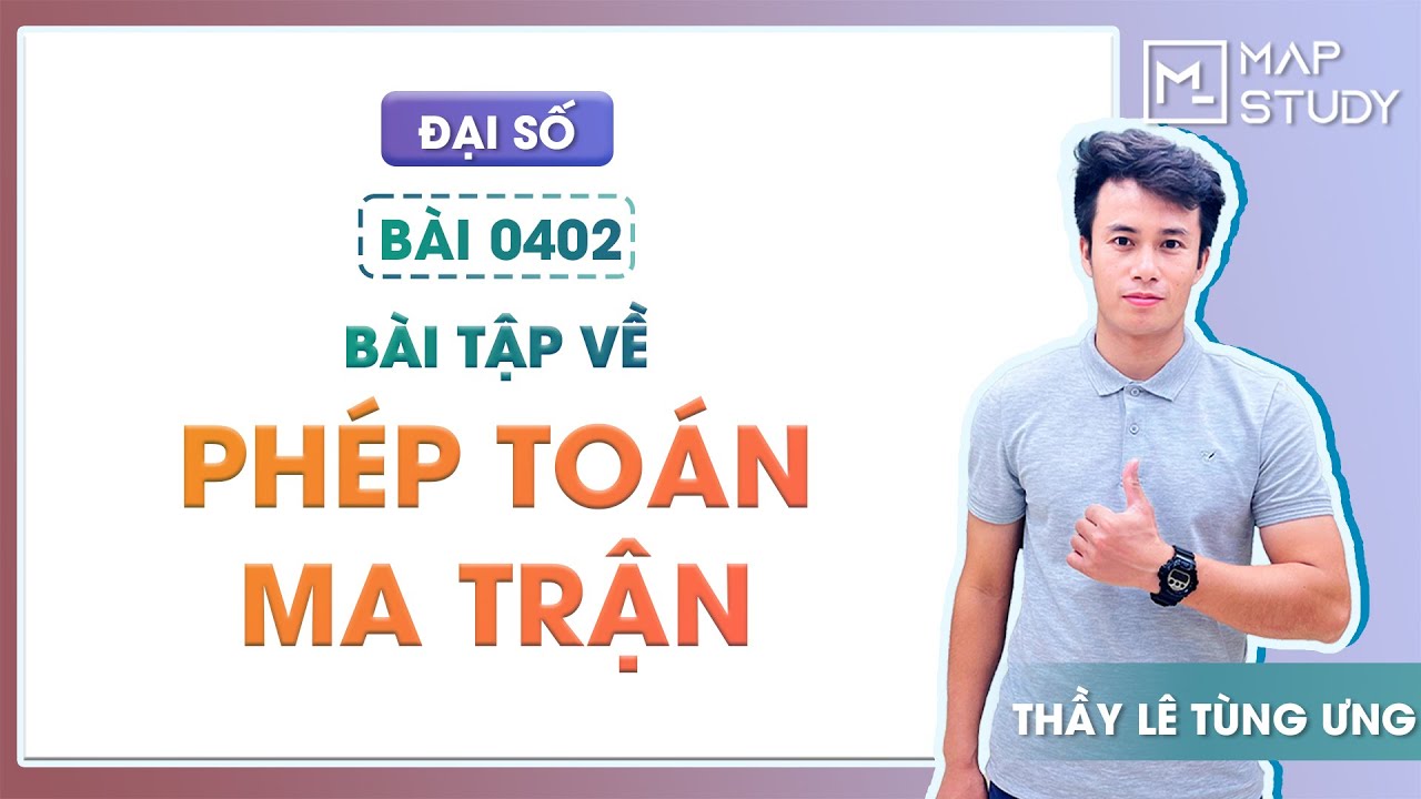[ĐẠI SỐ] 0402. Bài tập về phép toán ma trận - Thầy Lê Tùng Ưng
