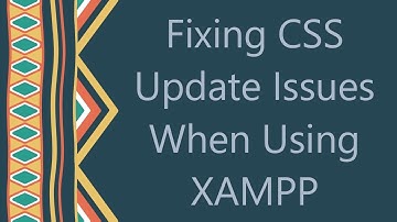Fixing CSS Update Issues When Using XAMPP
