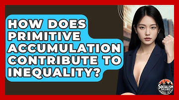 How Does Primitive Accumulation Contribute To Inequality? - Socialism Explained