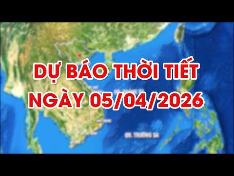 Dự báo thời tiết ngày 05/04/2026