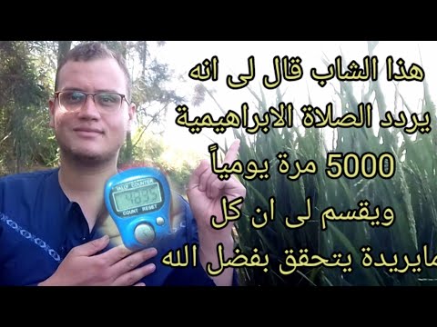 هذا الشاب قال لى انه يردد الصلاة الابراهيمية 5000 مرة يوميا ويقسم لى ان كل مايريدة يتحقق بفضل الله 