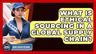 Details What Is Ethical Sourcing In A Global Supply Chain - Smart Logistics Network Guide