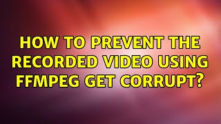 Ubuntu: How to prevent the recorded video using ffmpeg get corrupt (2 Solutions!!)