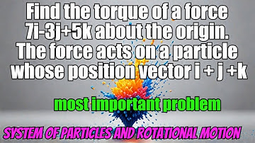 Find the torque of a force 7i-3j+5k about the origin. The force acts on a particle whose position