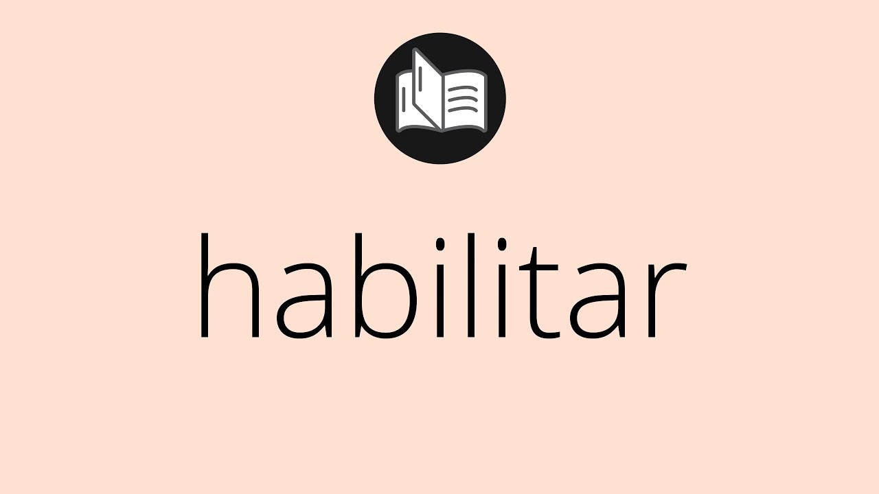 Que significa HABILITAR • habilitar SIGNIFICADO • habilitar DEFINICIÓN • Que es HABILITAR