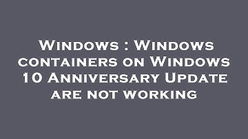 Windows : Windows containers on Windows 10 Anniversary Update are not working