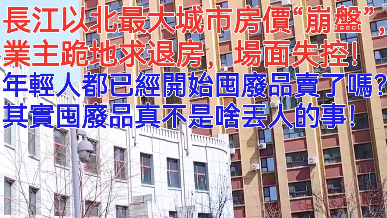 長江以北最大城市房價“崩盤”,業主跪地求退房,場面失控!年輕人都已經開始囤廢品賣了嗎? 其實囤廢品真不是啥丟人的事! - YouTube