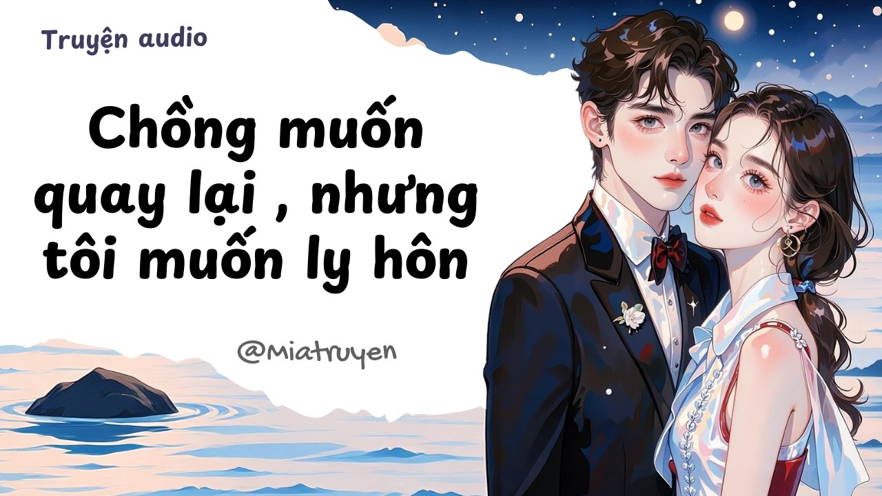 Chồng muốn quay lại, nhưng tôi muốn ly hôn | Mia Truyện | Truyện audio full