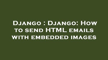 Django : Django: How to send HTML emails with embedded images